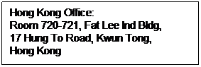 文本框: Hong Kong Office:
Room 720-721, Fat Lee Ind Bldg,
17 Hung To Road, Kwun Tong,
Hong Kong
